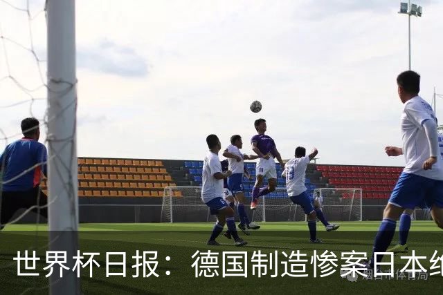 世界杯日报：德国制造惨案日本绝平荷兰 马宁首轮无缘出场